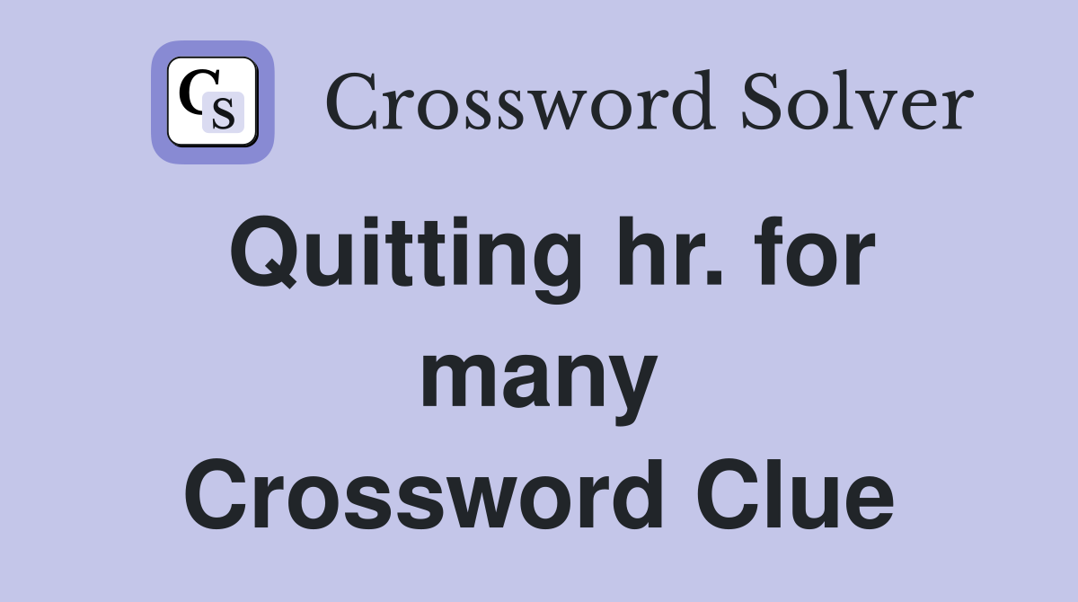 Quitting hr. for many Crossword Clue