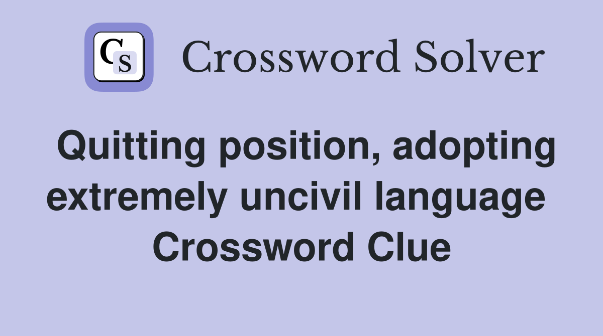 Quitting position, adopting extremely uncivil language  Crossword Clue