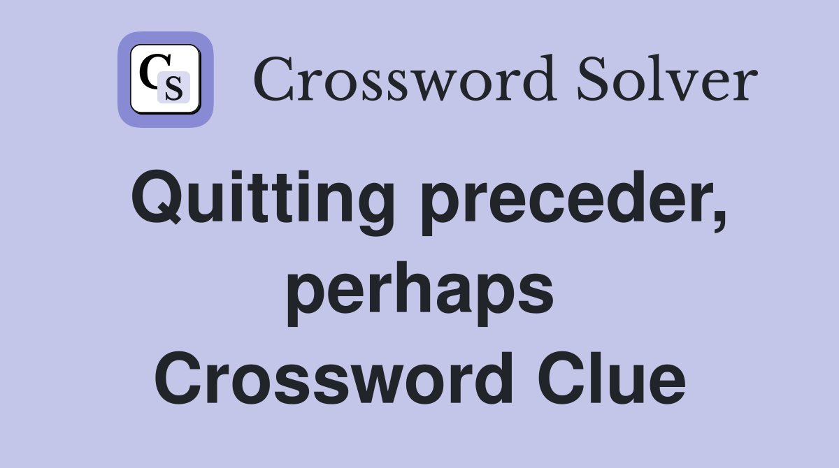 Quitting preceder, perhaps Crossword Clue