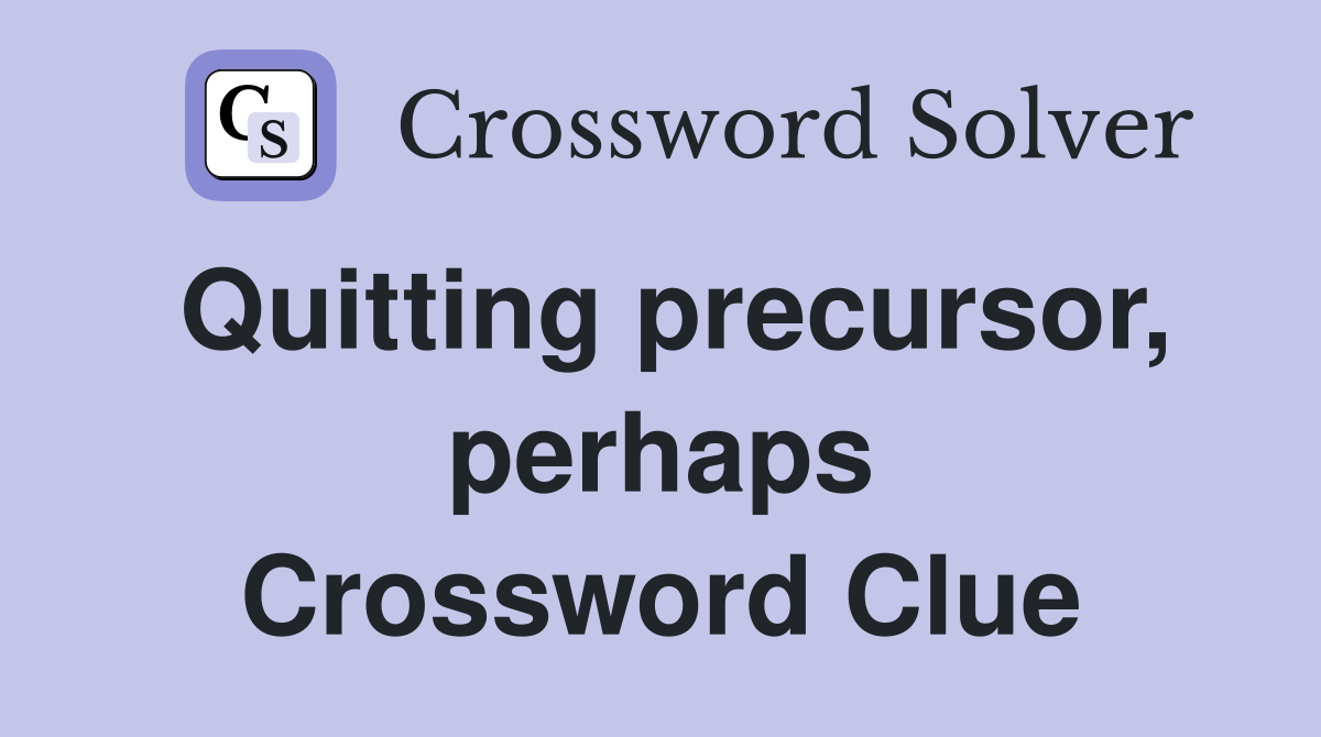 Quitting precursor, perhaps Crossword Clue