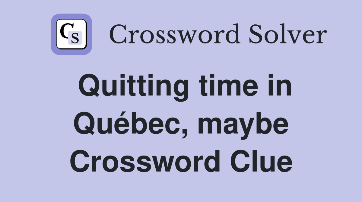 Quitting time in Québec, maybe Crossword Clue