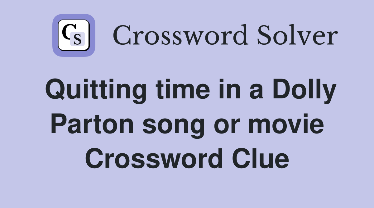 Quitting time in a Dolly Parton song or movie Crossword Clue