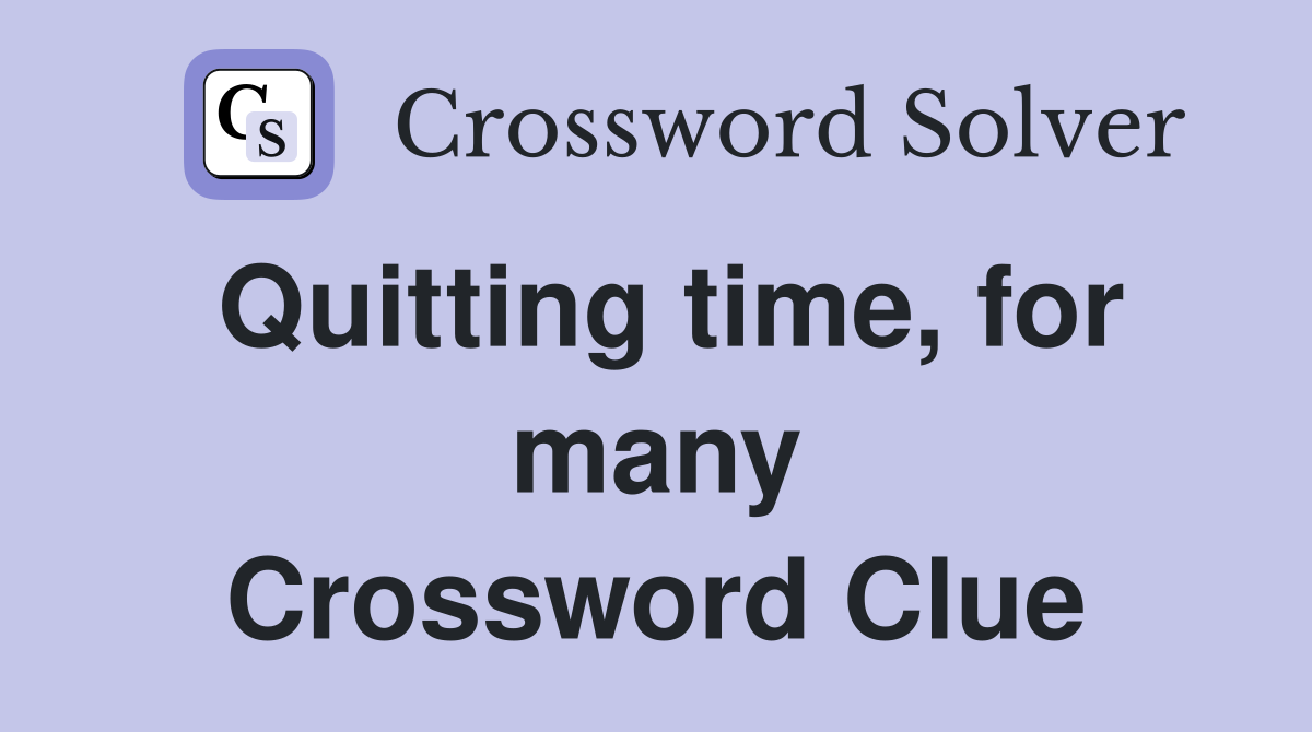 Quitting time, for many Crossword Clue