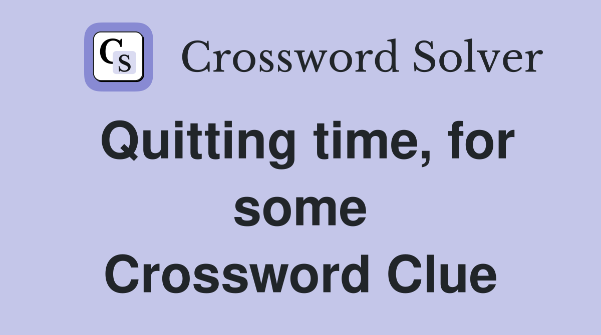 Quitting time, for some Crossword Clue