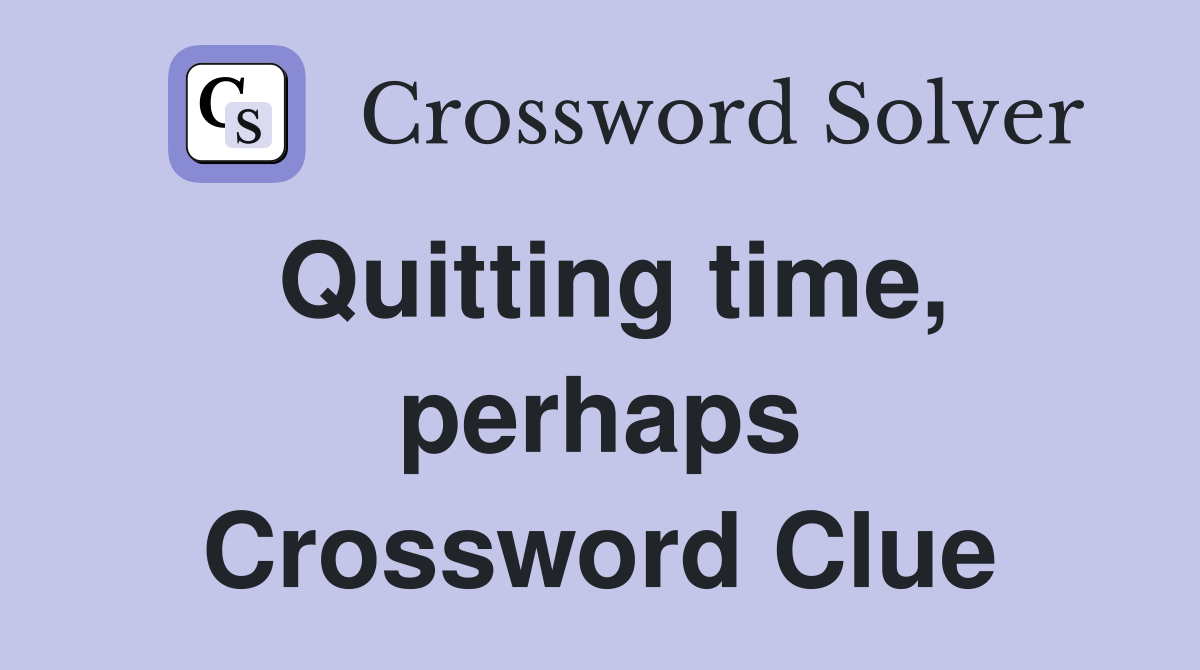 Quitting time, perhaps Crossword Clue
