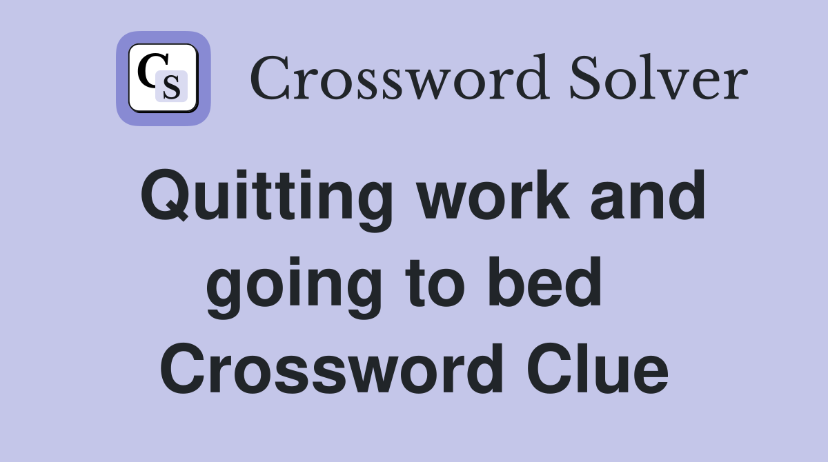 Quitting work and going to bed  Crossword Clue