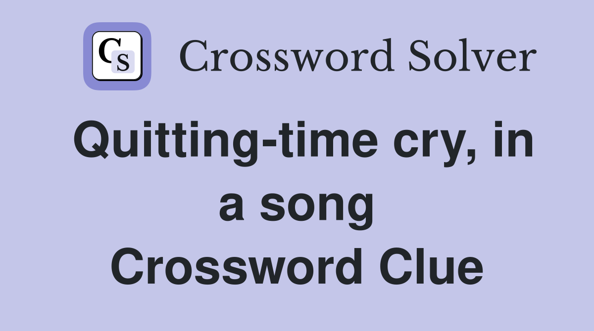 Quitting-time cry, in a song Crossword Clue