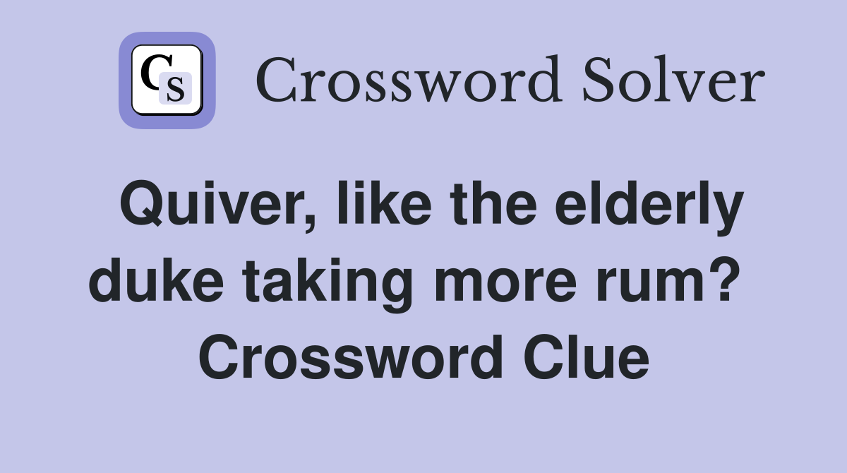 Quiver, like the elderly duke taking more rum?  Crossword Clue