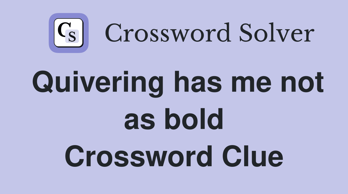 Quivering has me not as bold Crossword Clue