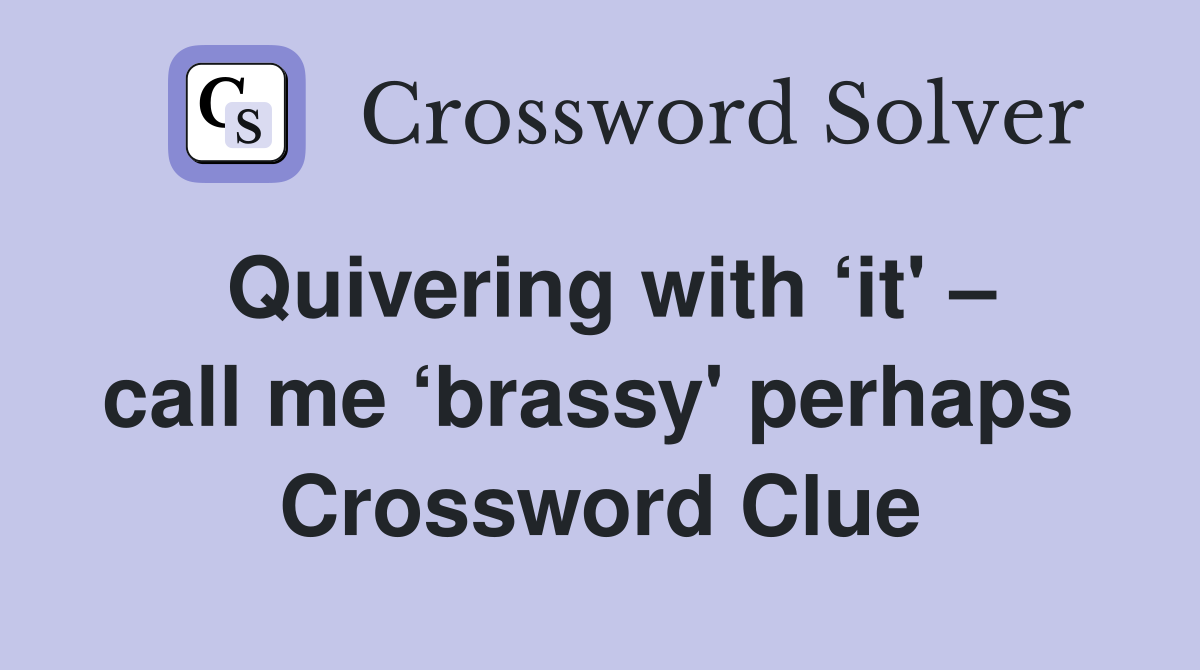 Quivering with ‘it' – call me ‘brassy' perhaps  Crossword Clue