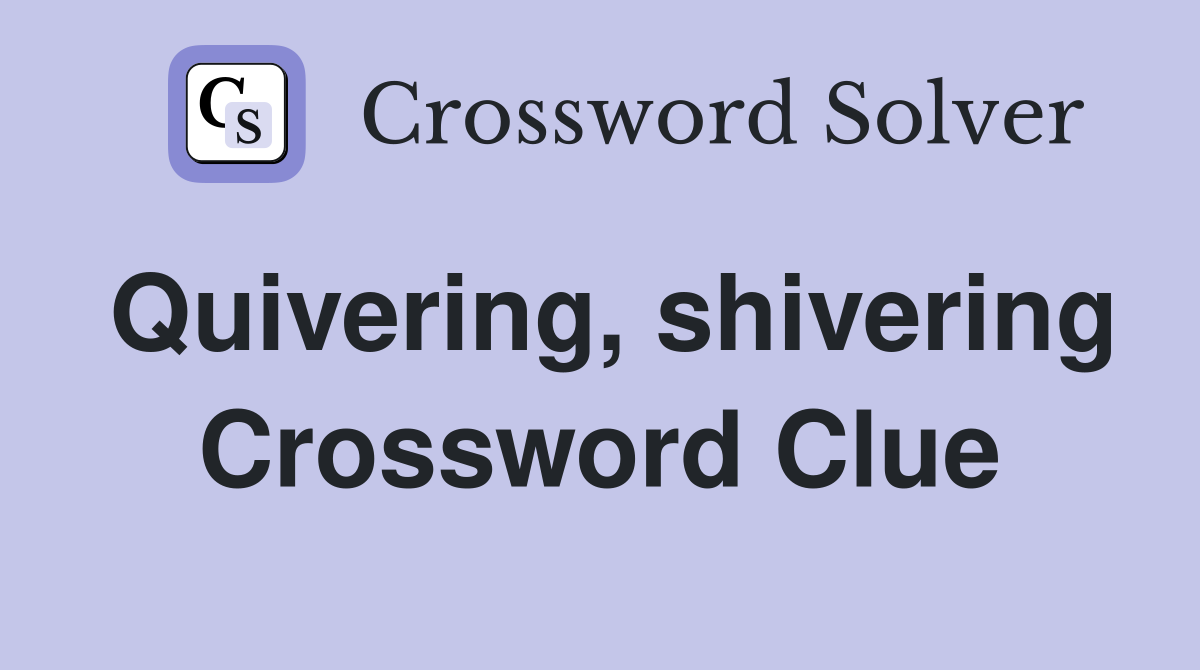 Quivering, shivering Crossword Clue