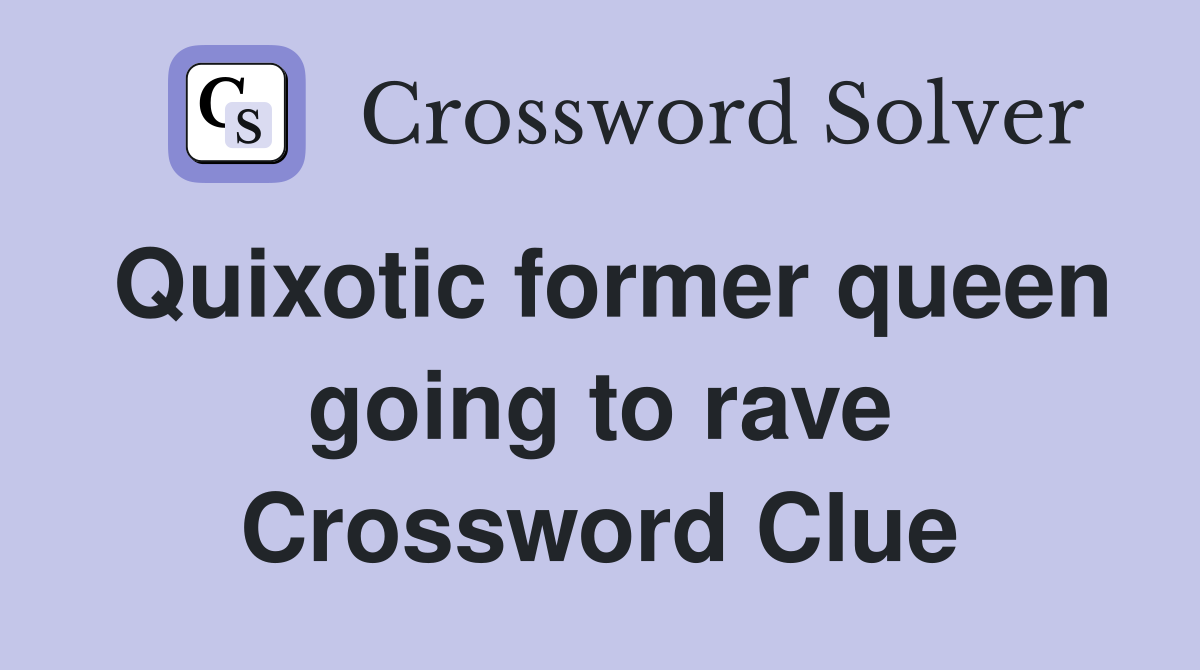 Quixotic former queen going to rave Crossword Clue