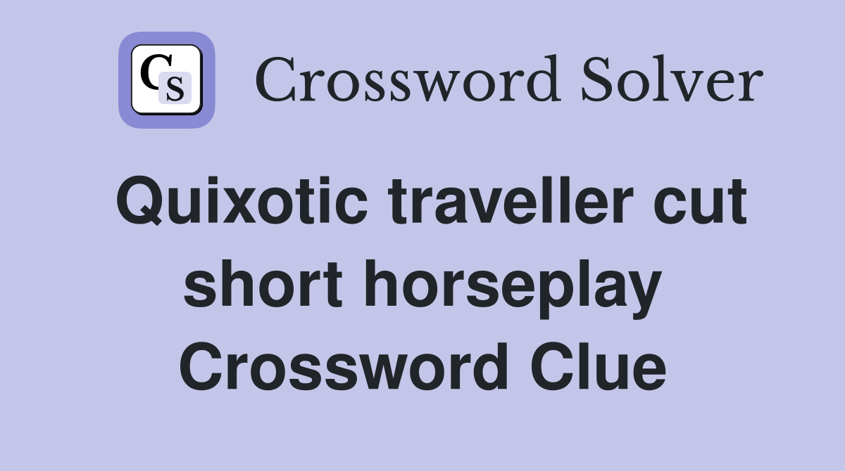 Quixotic traveller cut short horseplay Crossword Clue