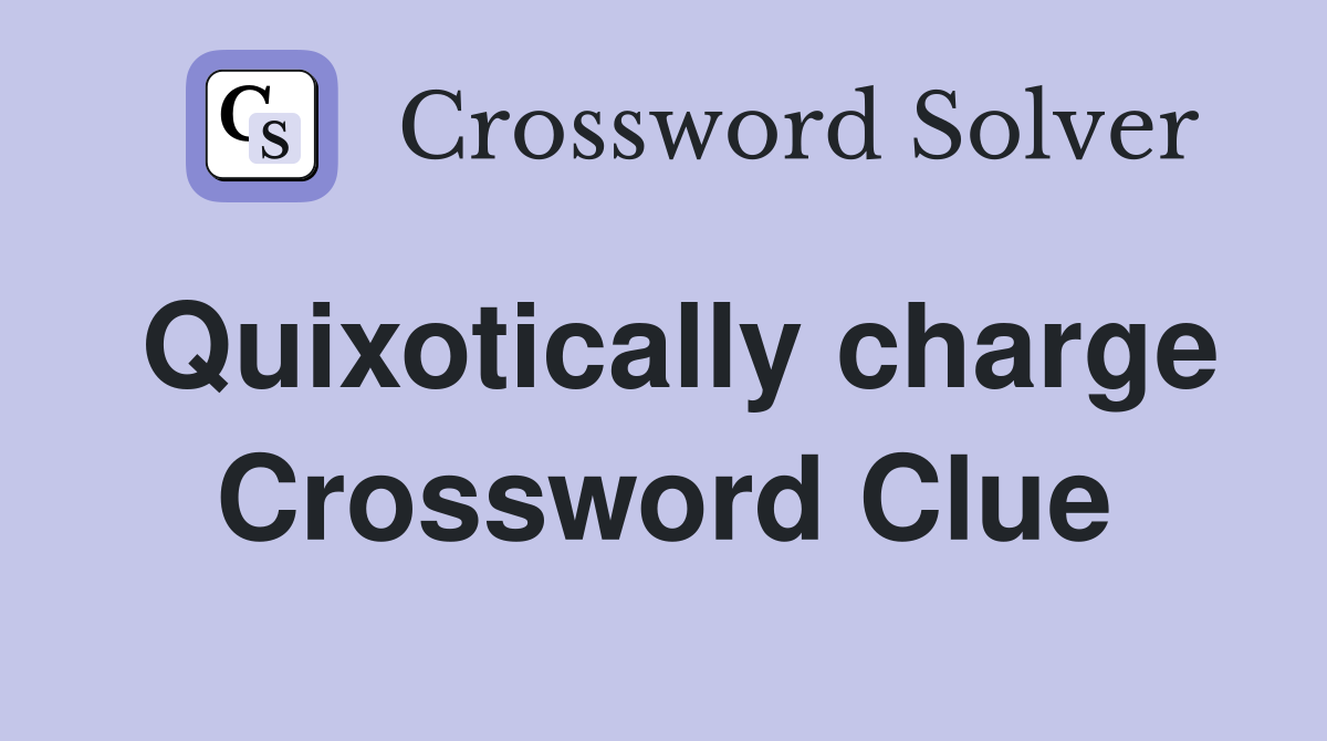 Quixotically charge Crossword Clue