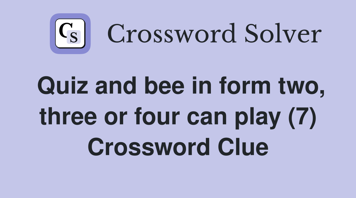 Quiz and bee in form two, three or four can play (7) Crossword Clue