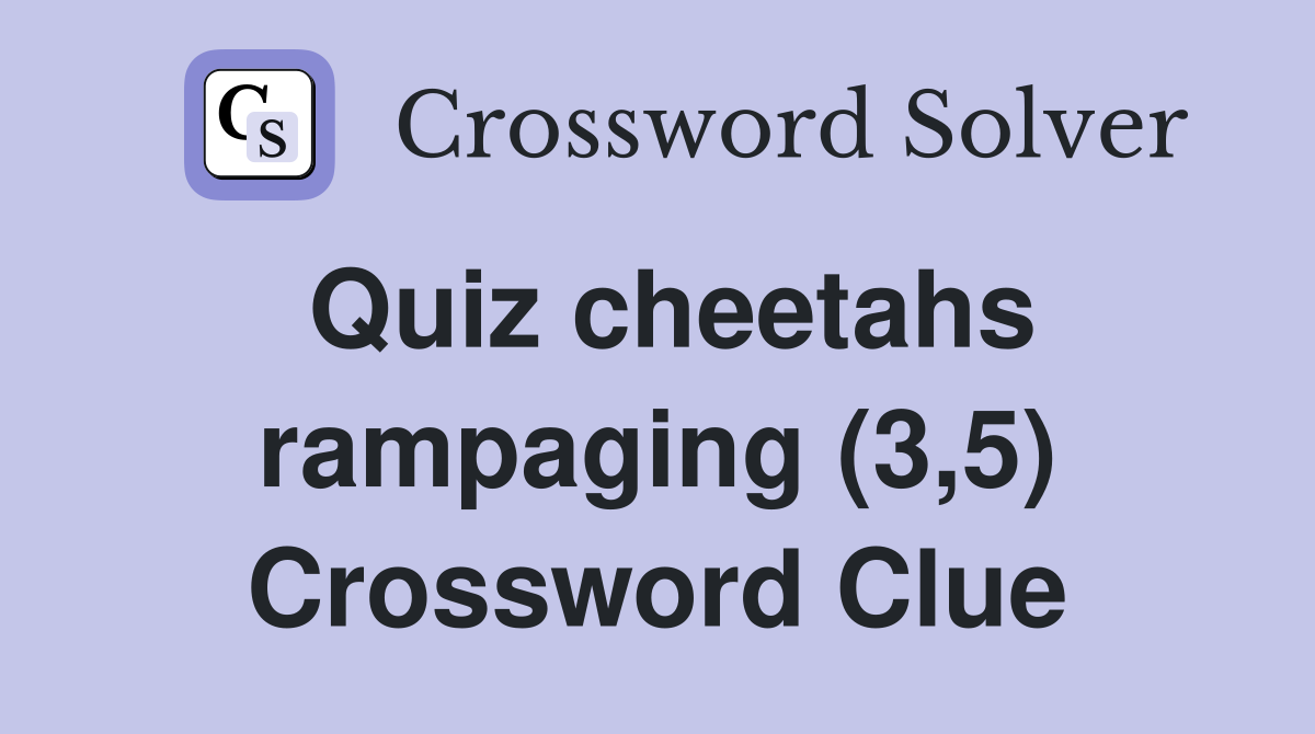 Quiz cheetahs rampaging (3,5) Crossword Clue