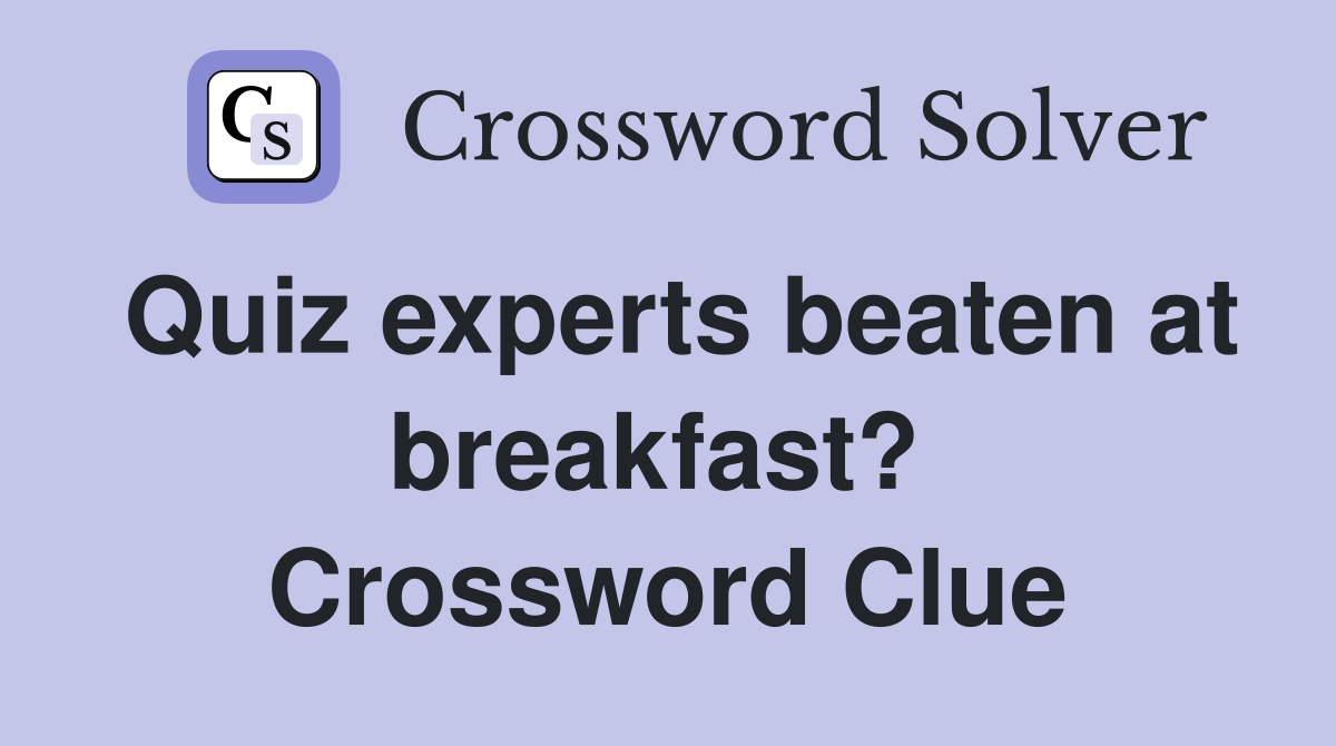 Quiz experts beaten at breakfast?  Crossword Clue