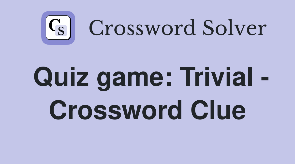 Quiz game: Trivial - Crossword Clue