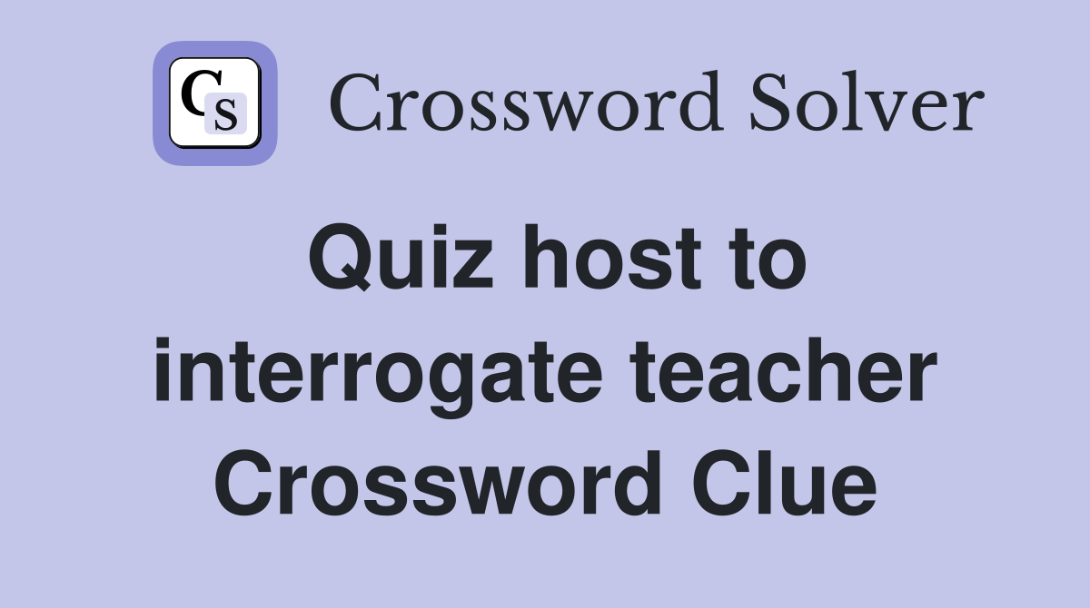 Quiz host to interrogate teacher Crossword Clue