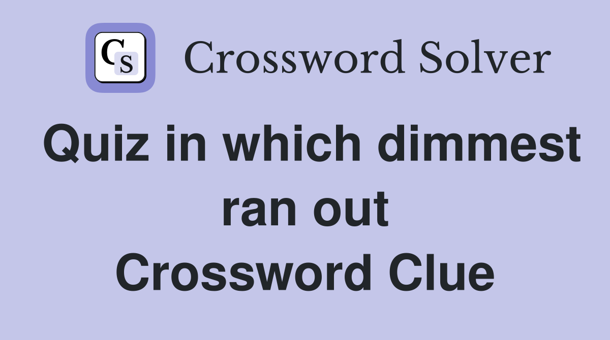 Quiz in which dimmest ran out Crossword Clue