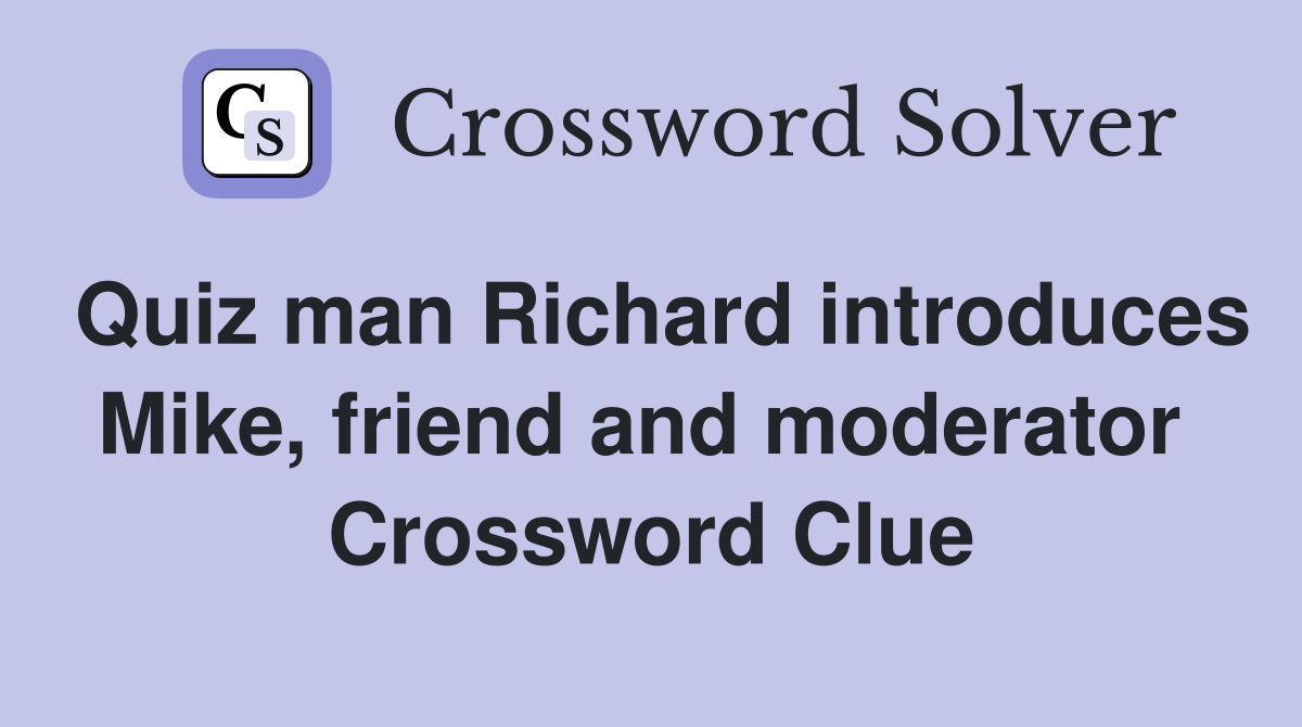 Quiz man Richard introduces Mike, friend and moderator  Crossword Clue