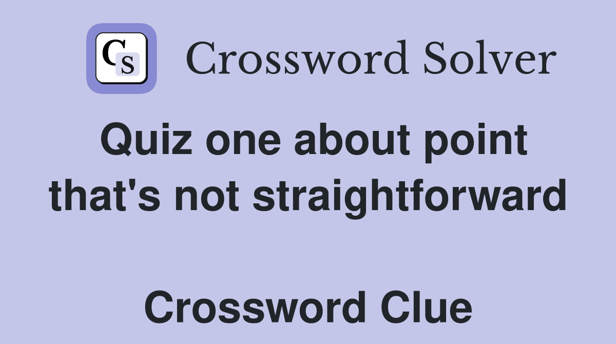 Quiz one about point that's not straightforward  Crossword Clue