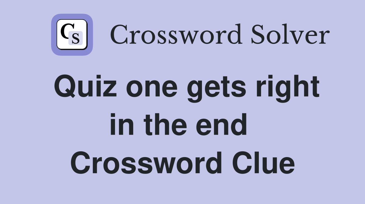 Quiz one gets right in the end  Crossword Clue