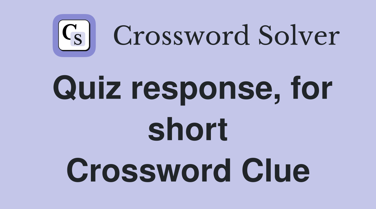 Quiz response, for short Crossword Clue