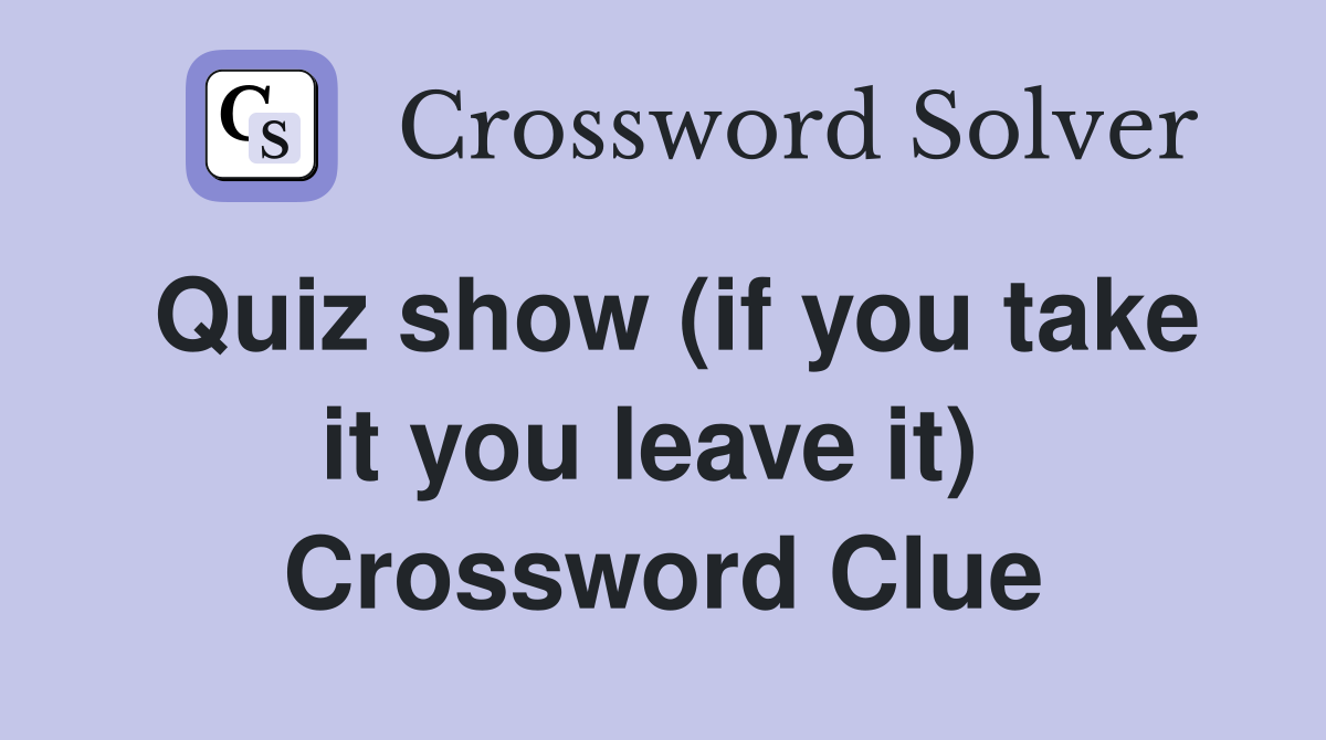 Quiz show (if you take it you leave it)  Crossword Clue