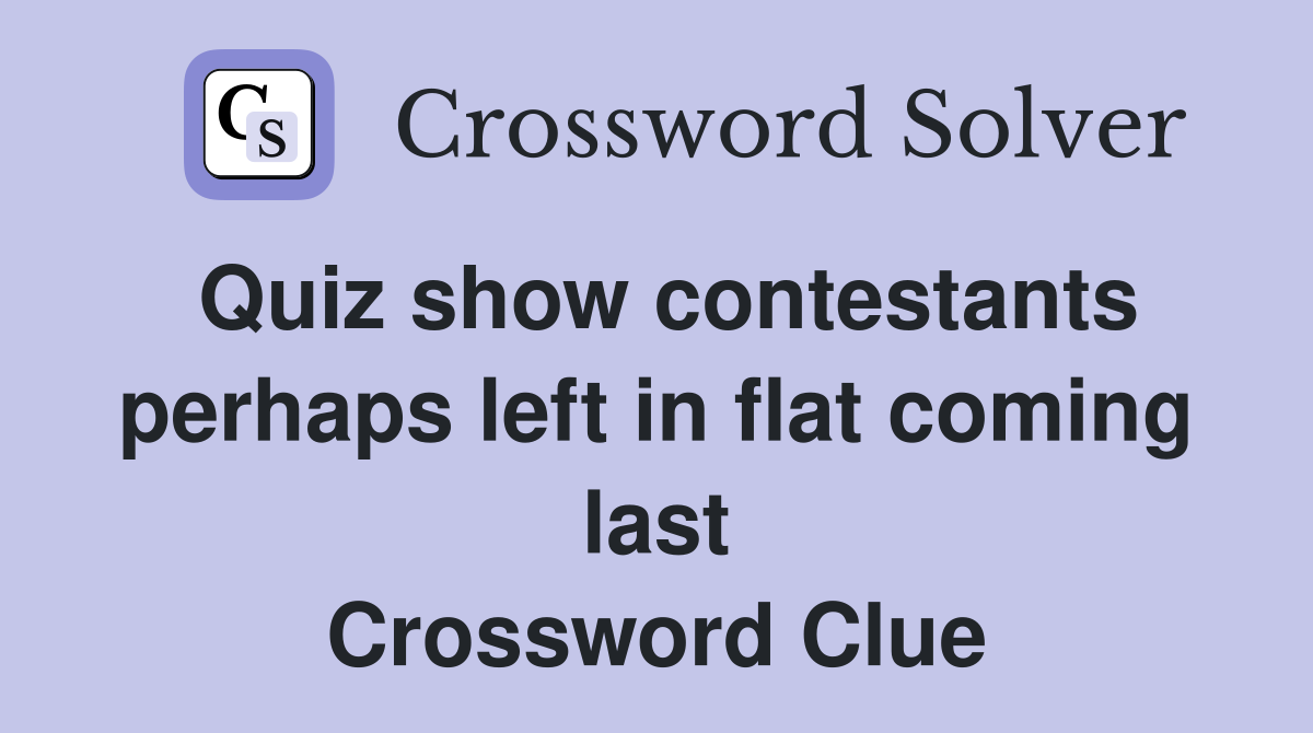 Quiz show contestants perhaps left in flat coming last Crossword Clue