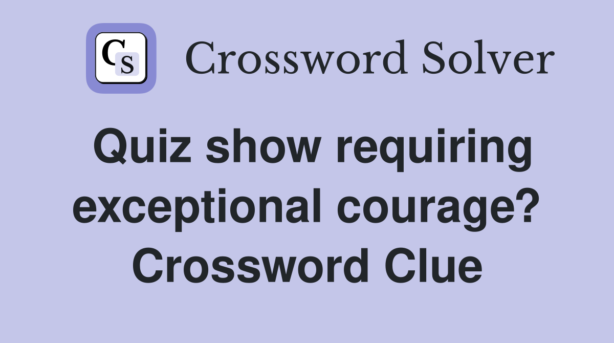 Quiz show requiring exceptional courage? Crossword Clue