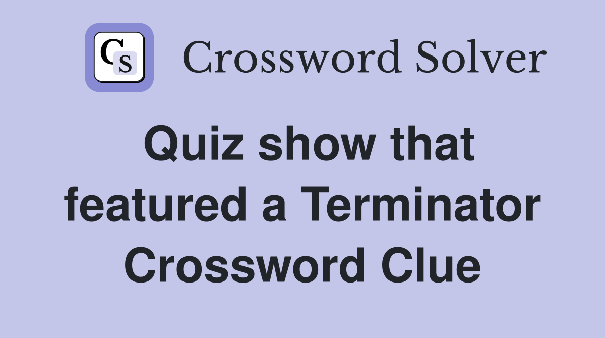 Quiz show that featured a Terminator Crossword Clue