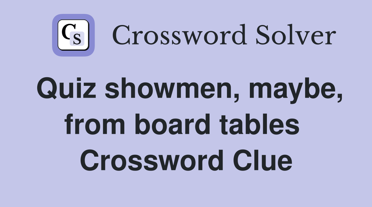 Quiz showmen, maybe, from board tables  Crossword Clue