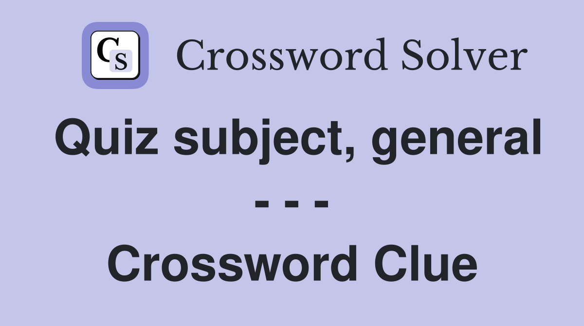 Quiz subject, general - - - Crossword Clue