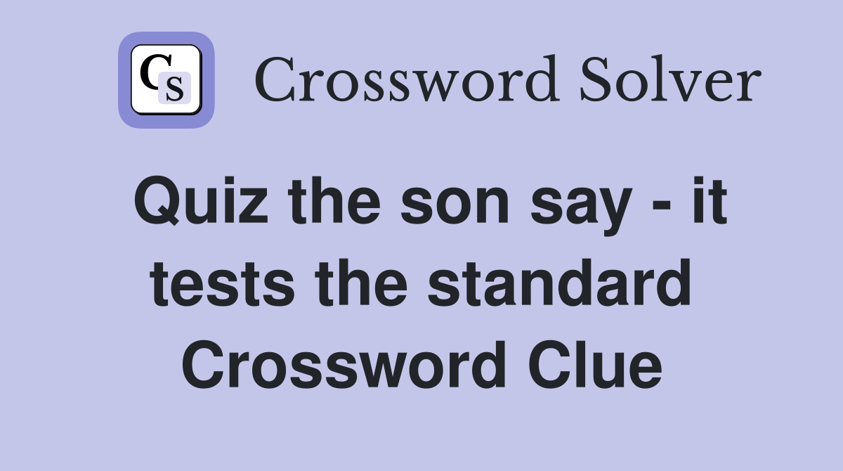 Quiz the son say - it tests the standard Crossword Clue