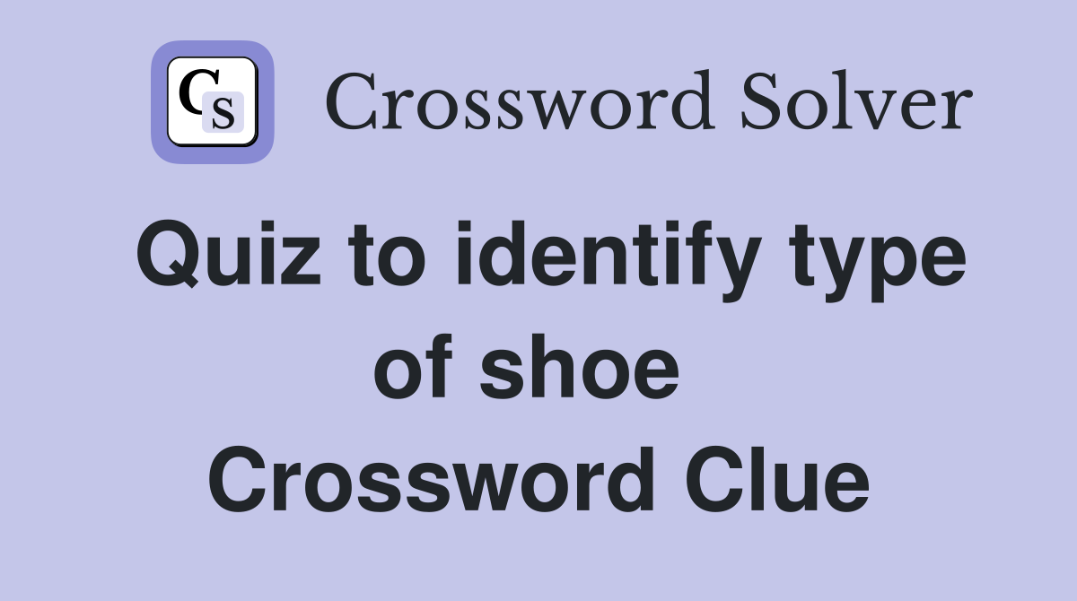 Quiz to identify type of shoe  Crossword Clue