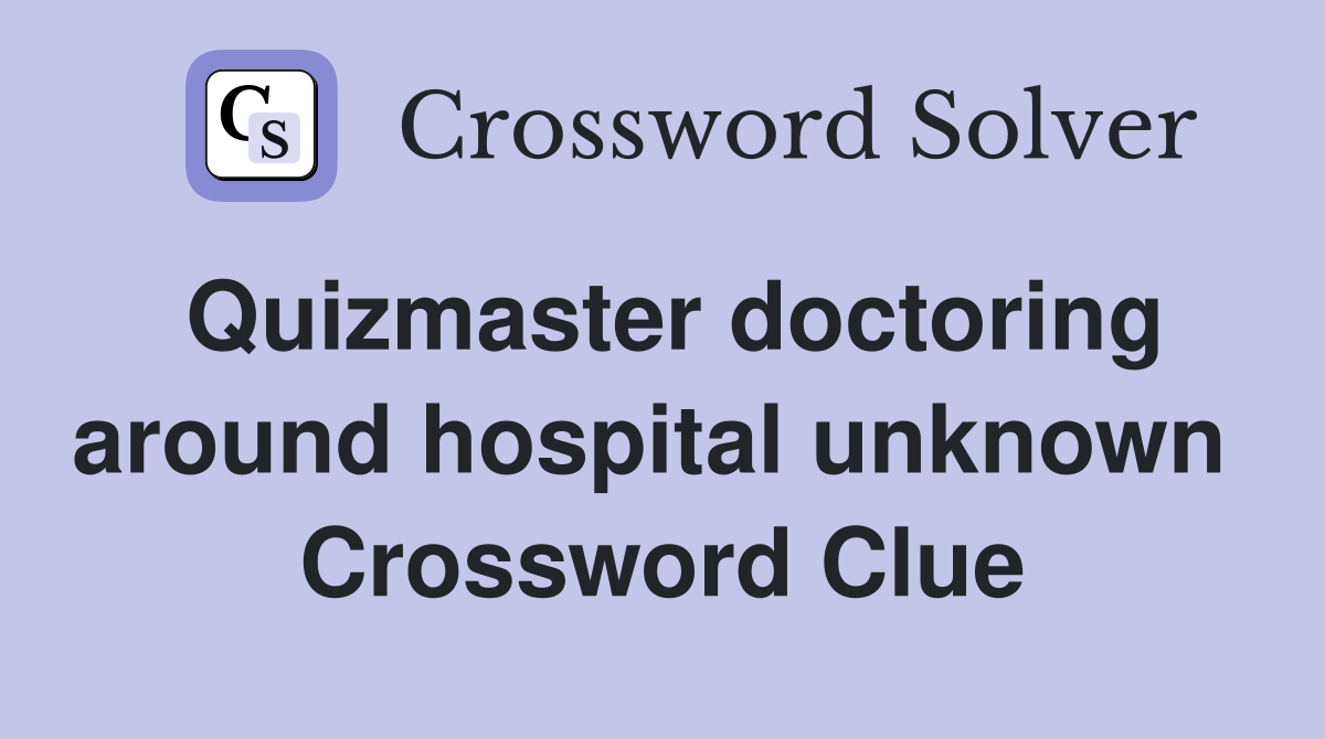 Quizmaster doctoring around hospital unknown  Crossword Clue