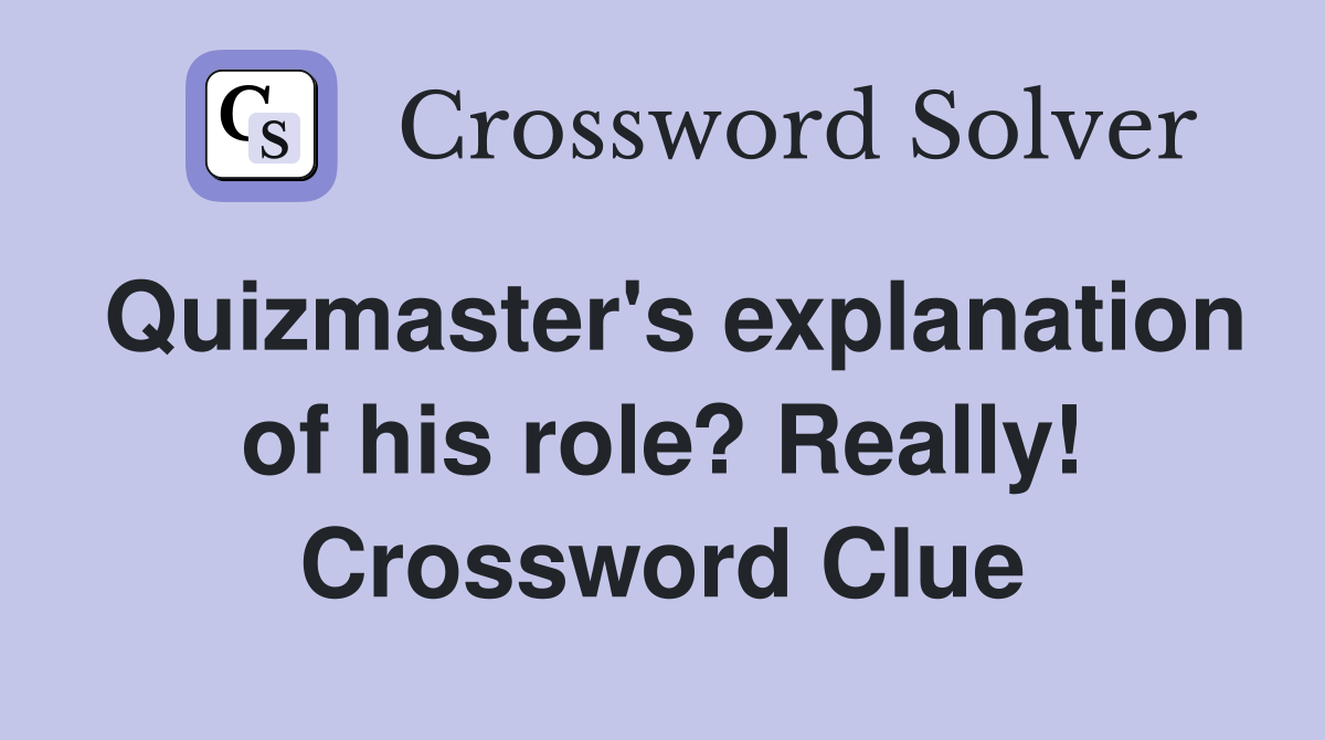 Quizmaster's explanation of his role? Really! Crossword Clue