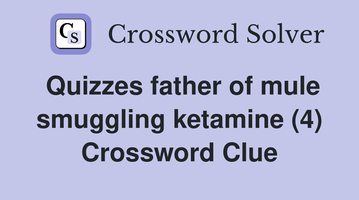 Quizzes father of mule smuggling ketamine (4) Crossword Clue