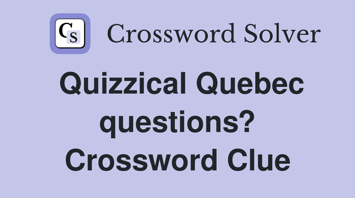 Quizzical Quebec questions? Crossword Clue
