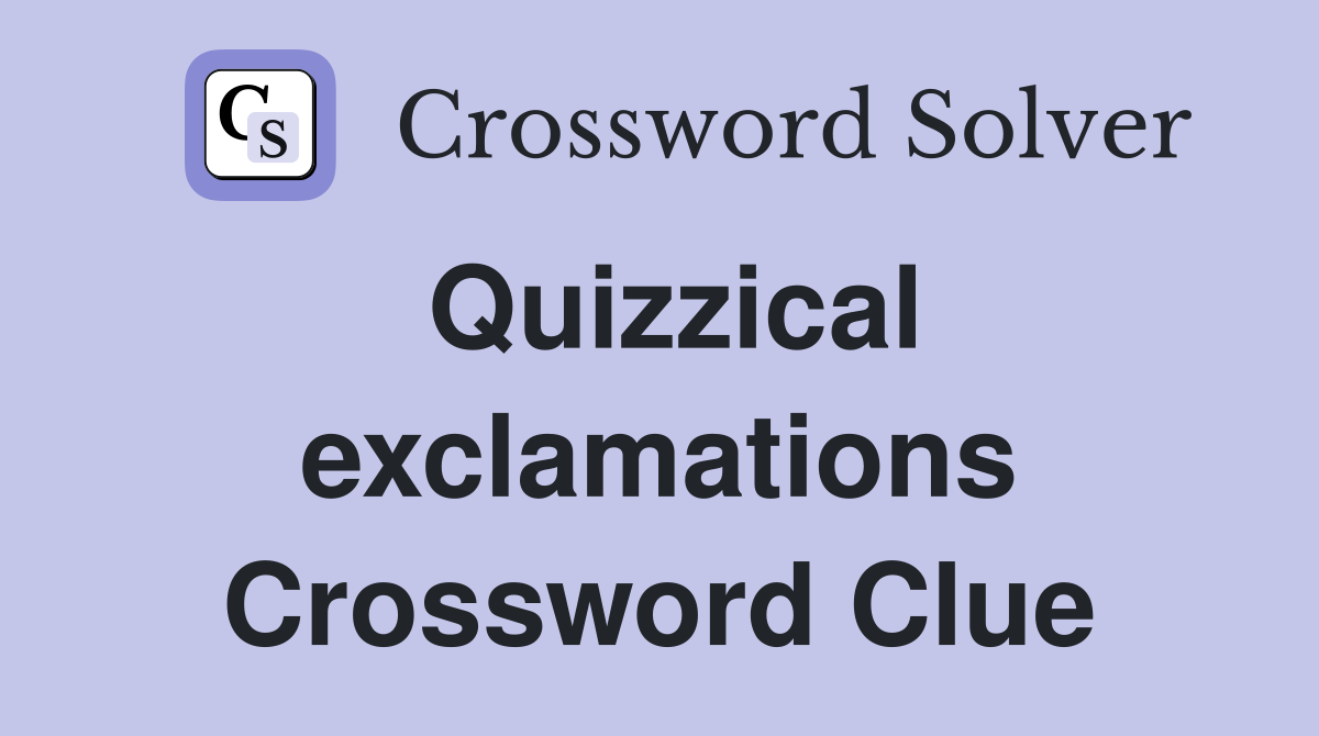 Quizzical exclamations Crossword Clue