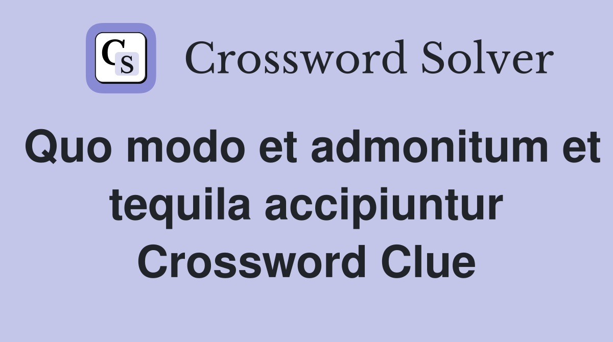 Quo modo et admonitum et tequila accipiuntur Crossword Clue