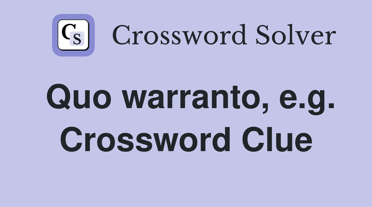Quo warranto, e.g. Crossword Clue