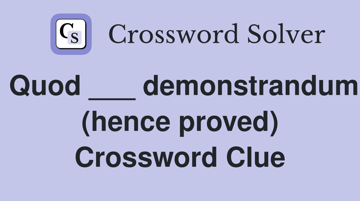 Quod ___ demonstrandum (hence proved) Crossword Clue