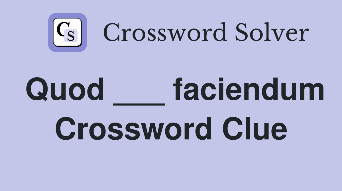 Quod ___ faciendum Crossword Clue