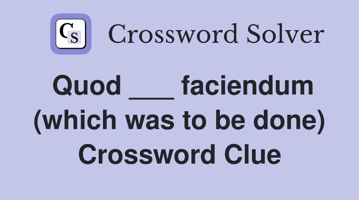 Quod ___ faciendum (which was to be done) Crossword Clue