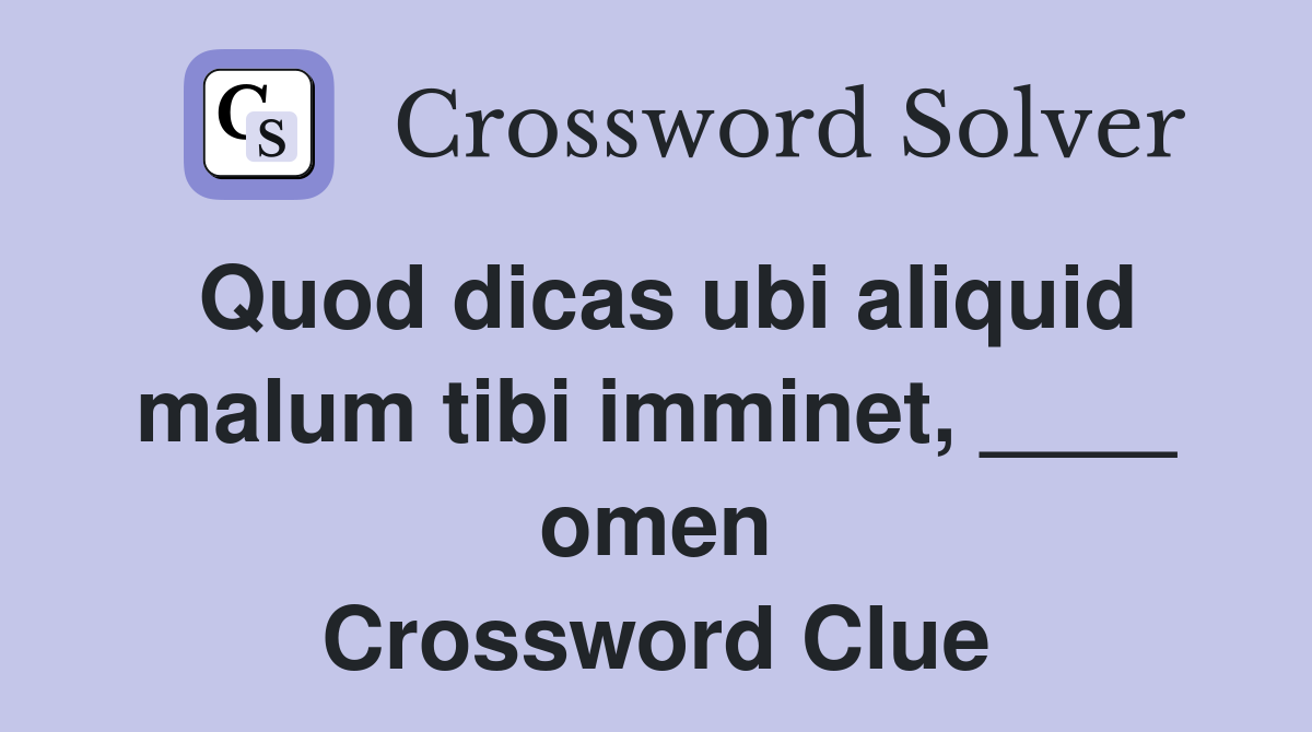 Quod dicas ubi aliquid malum tibi imminet, ____ omen Crossword Clue