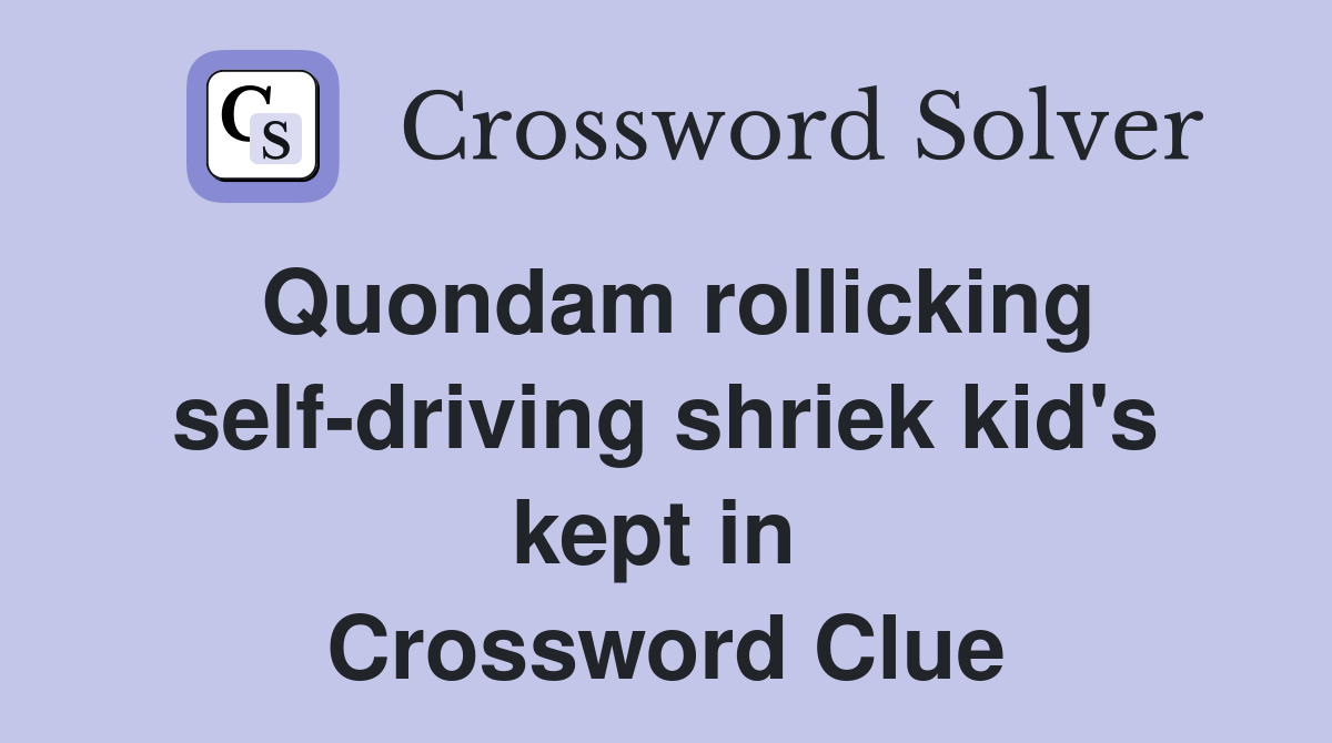 Quondam rollicking self-driving shriek kid's kept in  Crossword Clue