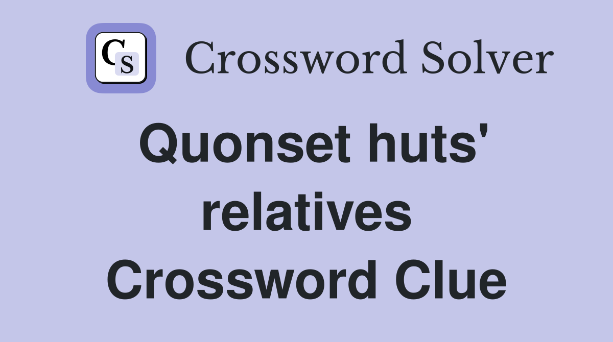 Quonset huts' relatives Crossword Clue