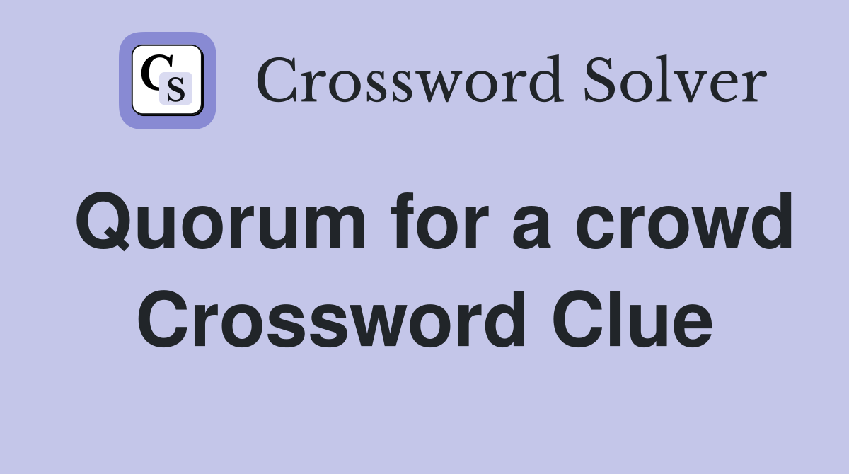 Quorum for a crowd Crossword Clue